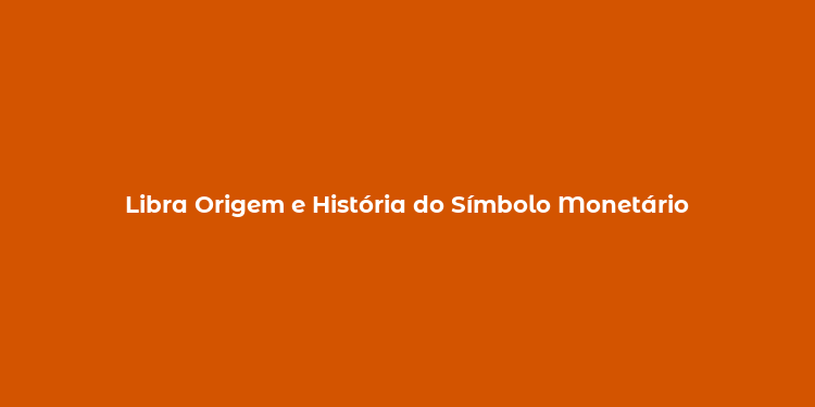 Libra Origem e História do Símbolo Monetário