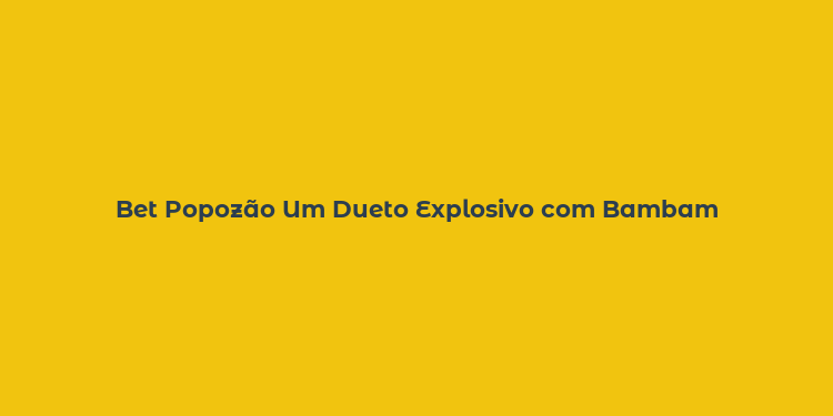 Bet Popozão Um Dueto Explosivo com Bambam