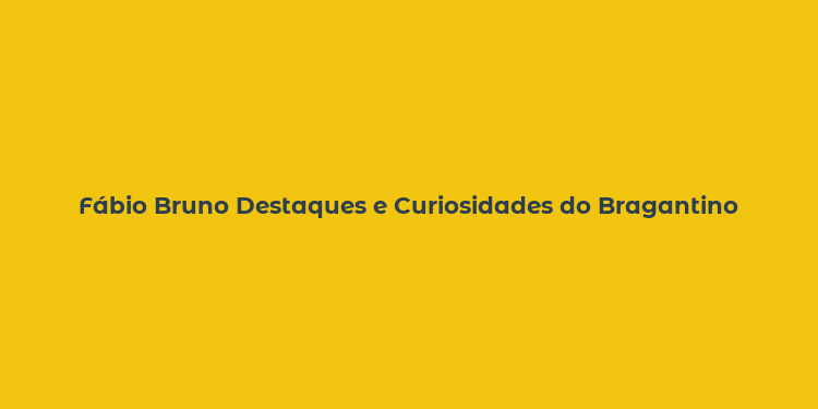 Fábio Bruno Destaques e Curiosidades do Bragantino