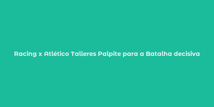 Racing x Atlético Talleres Palpite para a Batalha decisiva