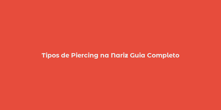 Tipos de Piercing na Nariz Guia Completo