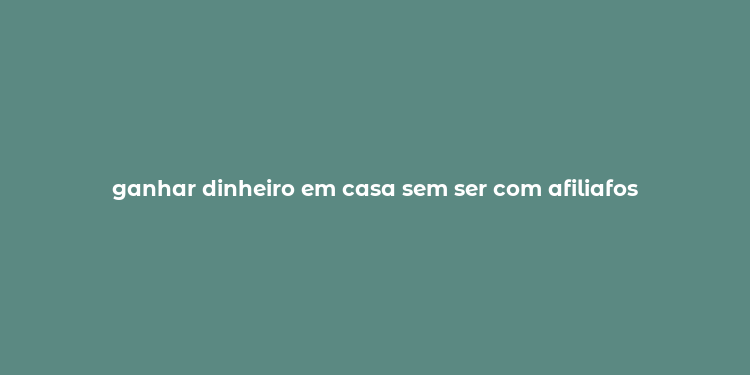 ganhar dinheiro em casa sem ser com afiliafos