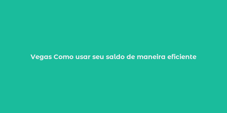 Vegas Como usar seu saldo de maneira eficiente