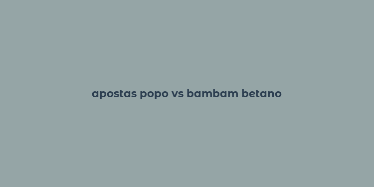 apostas popo vs bambam betano