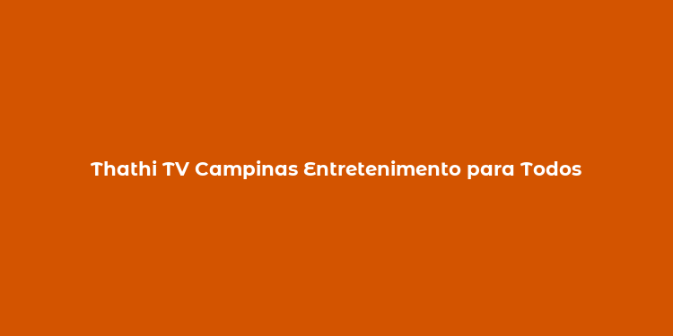 Thathi TV Campinas Entretenimento para Todos