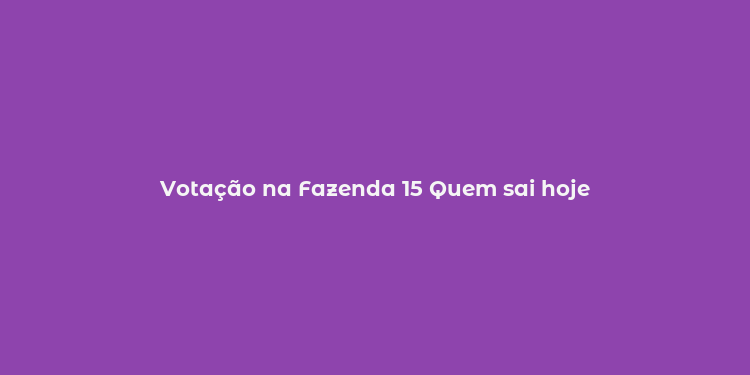 Votação na Fazenda 15 Quem sai hoje