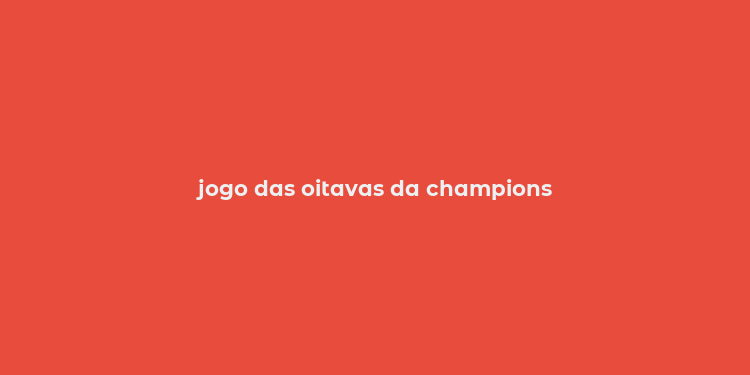 jogo das oitavas da champions