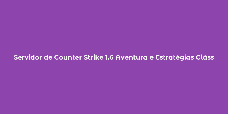 Servidor de Counter Strike 1.6 Aventura e Estratégias Clássicas