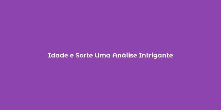 Idade e Sorte Uma Análise Intrigante