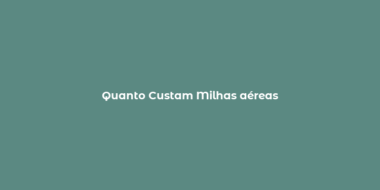 Quanto Custam Milhas aéreas