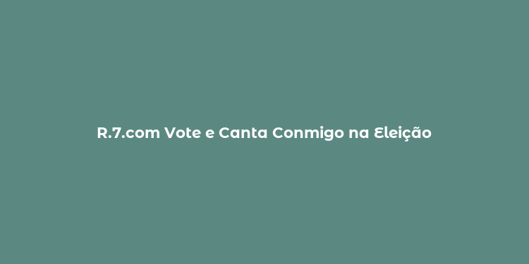 R.7.com Vote e Canta Conmigo na Eleição