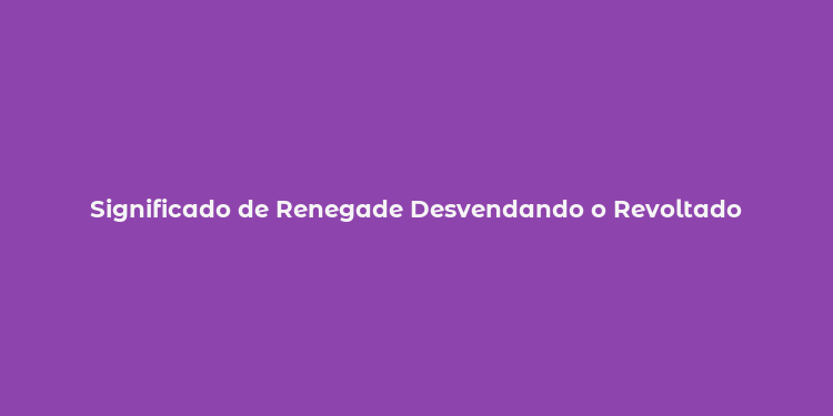 Significado de Renegade Desvendando o Revoltado