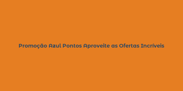 Promoção Azul Pontos Aproveite as Ofertas Incríveis