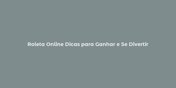 Roleta Online Dicas para Ganhar e Se Divertir