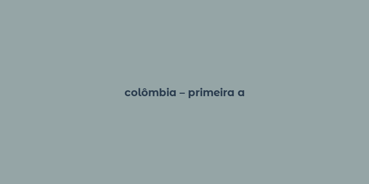 colômbia – primeira a