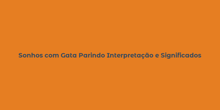 Sonhos com Gata Parindo Interpretação e Significados