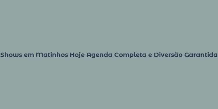 Shows em Matinhos Hoje Agenda Completa e Diversão Garantida