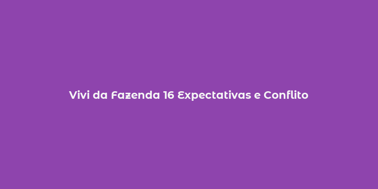 Vivi da Fazenda 16 Expectativas e Conflito