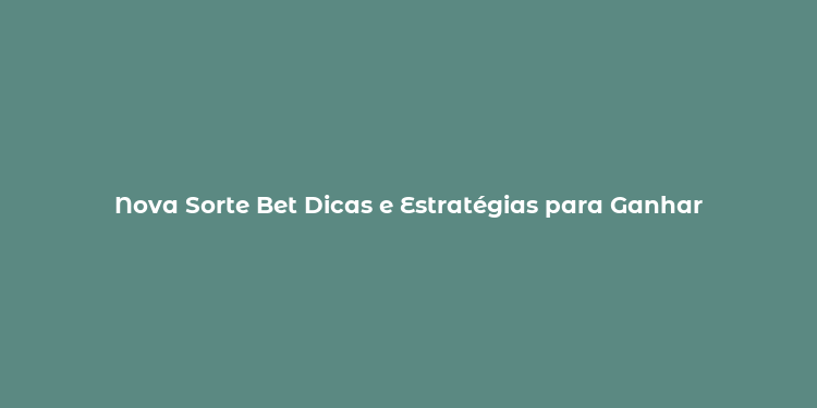 Nova Sorte Bet Dicas e Estratégias para Ganhar