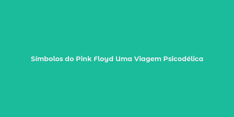 Símbolos do Pink Floyd Uma Viagem Psicodélica