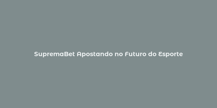 SupremaBet Apostando no Futuro do Esporte