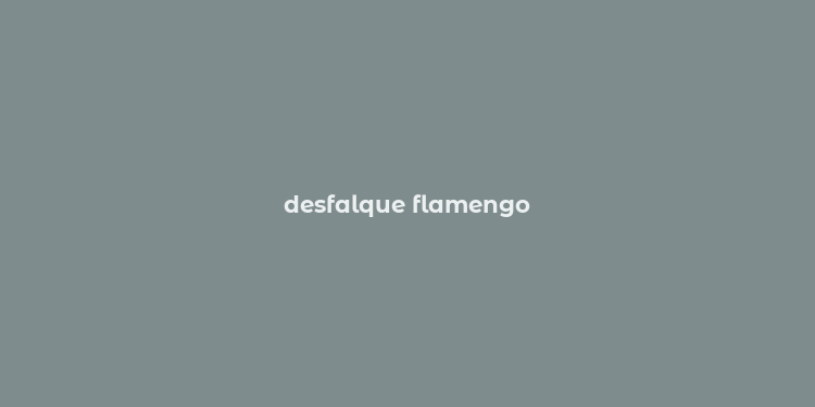 desfalque flamengo