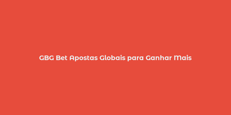 GBG Bet Apostas Globais para Ganhar Mais