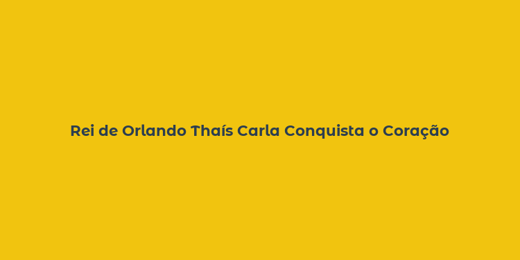 Rei de Orlando Thaís Carla Conquista o Coração