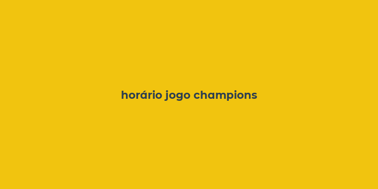 horário jogo champions