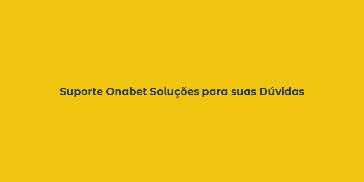 Suporte Onabet Soluções para suas Dúvidas