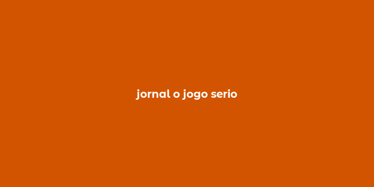 jornal o jogo serio