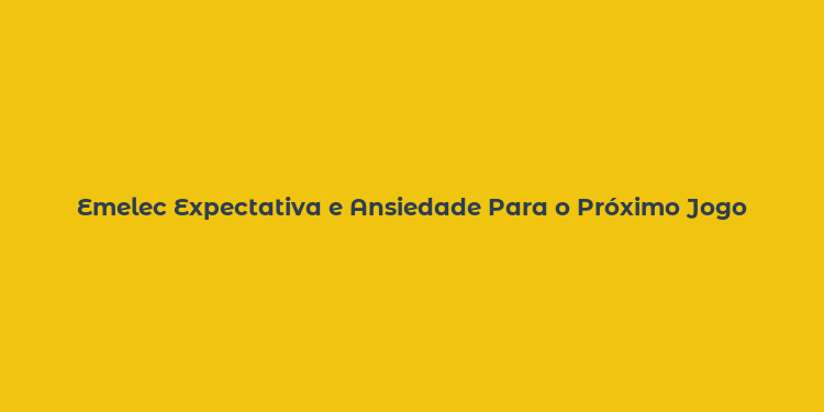 Emelec Expectativa e Ansiedade Para o Próximo Jogo