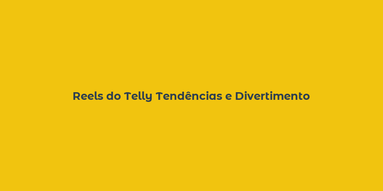 Reels do Telly Tendências e Divertimento