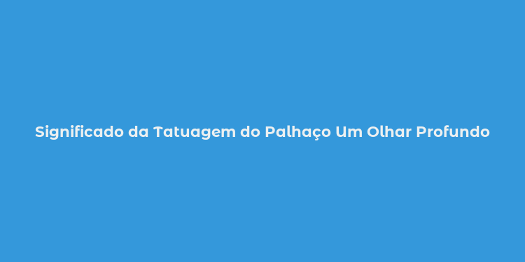 Significado da Tatuagem do Palhaço Um Olhar Profundo