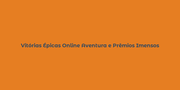 Vitórias Épicas Online Aventura e Prêmios Imensos