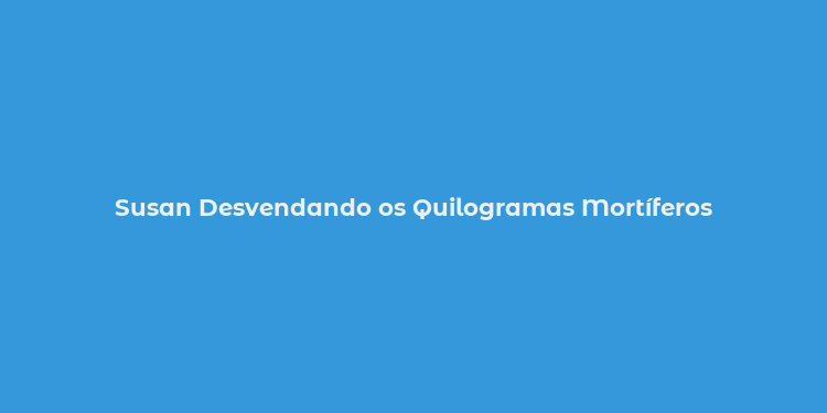 Susan Desvendando os Quilogramas Mortíferos