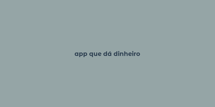 app que dá dinheiro