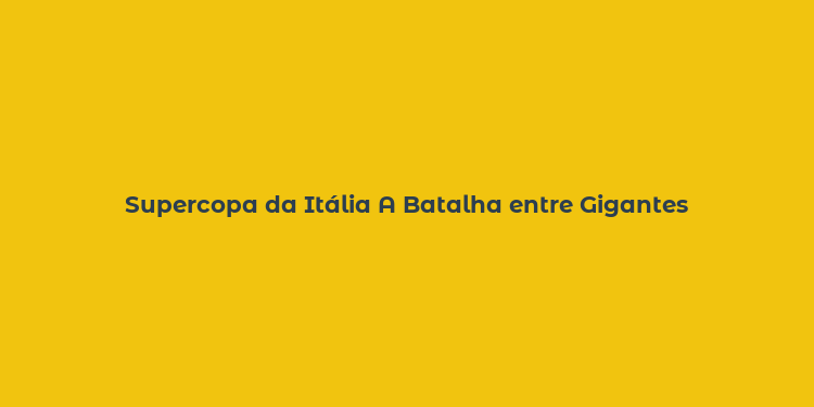 Supercopa da Itália A Batalha entre Gigantes