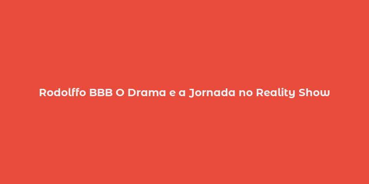 Rodolffo BBB O Drama e a Jornada no Reality Show