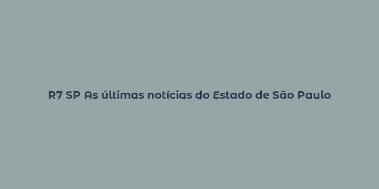 R7 SP As últimas notícias do Estado de São Paulo