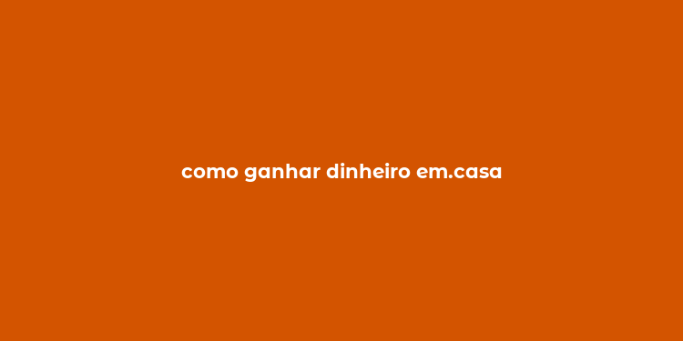 como ganhar dinheiro em.casa