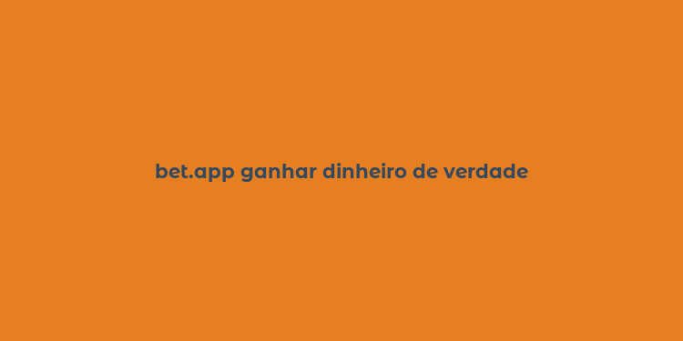 bet.app ganhar dinheiro de verdade