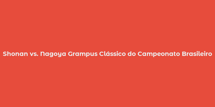 Shonan vs. Nagoya Grampus Clássico do Campeonato Brasileiro