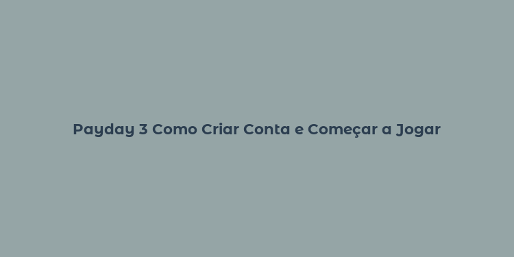 Payday 3 Como Criar Conta e Começar a Jogar