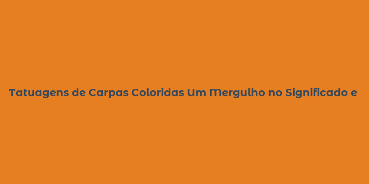 Tatuagens de Carpas Coloridas Um Mergulho no Significado e Estilo