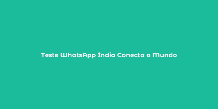 Teste WhatsApp Índia Conecta o Mundo