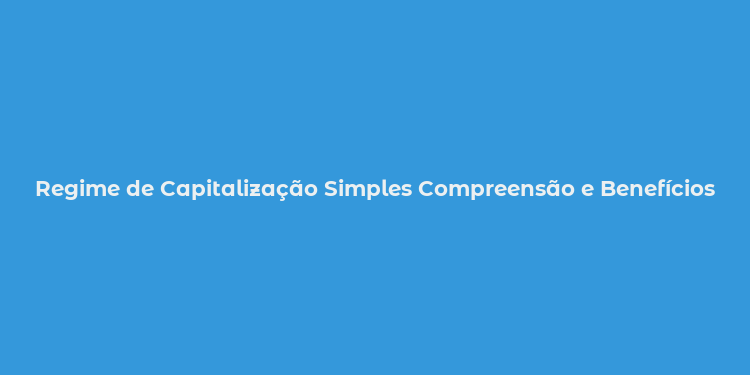 Regime de Capitalização Simples Compreensão e Benefícios